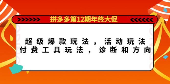 拼多多第12期年终大促：超级爆款玩法，活动玩法，付费工具玩法，诊断和方向_金轩项目库