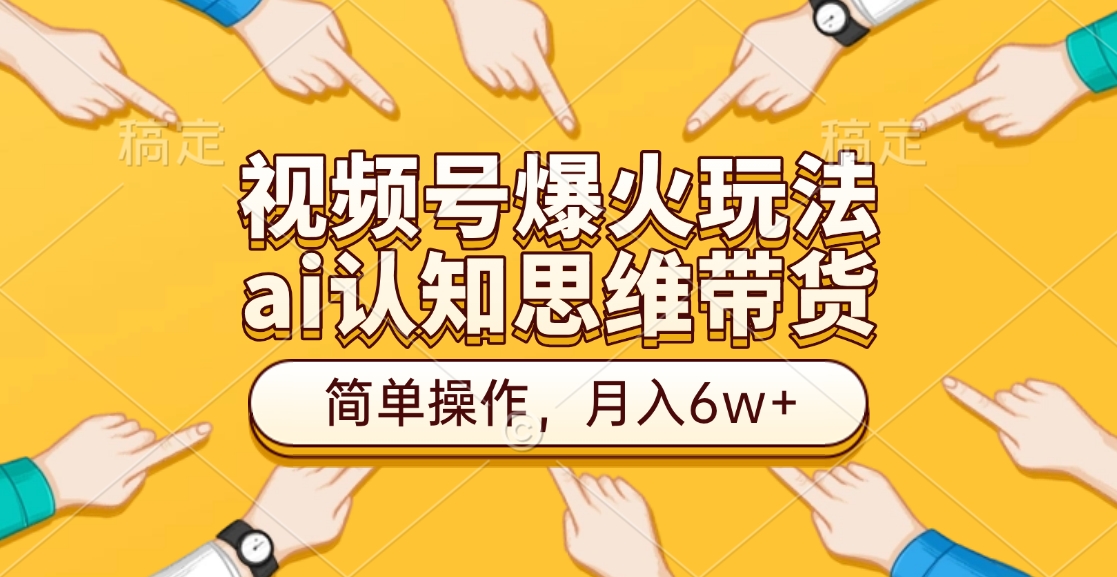 视频号爆火玩法，ai认知思维带货、简单操作，月入6w+_金轩项目库
