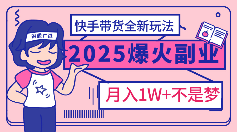 2025年爆红副业！快手带货全新玩法，月入1万加不是梦！_金轩项目库