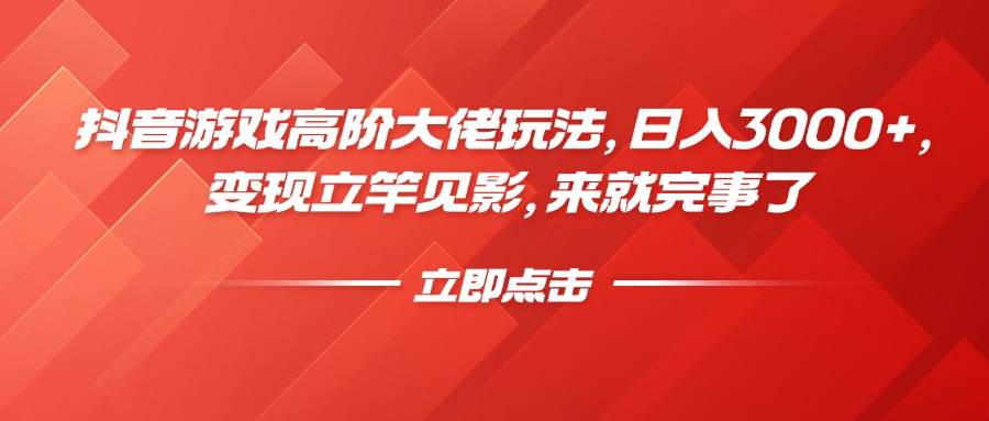 抖音游戏高阶大佬玩法，日入3000+，变现立竿见影，来就完事了_金轩项目库