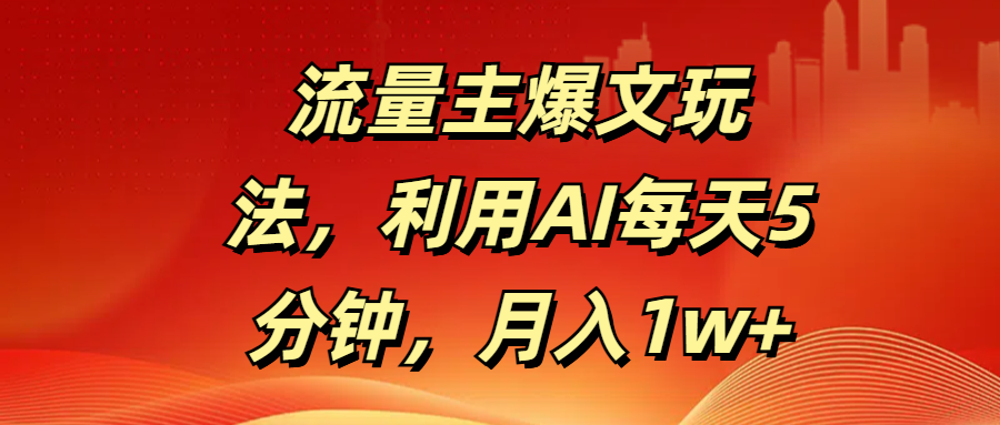 流量主爆文玩法，利用AI每天5分钟，月入1w+_金轩项目库