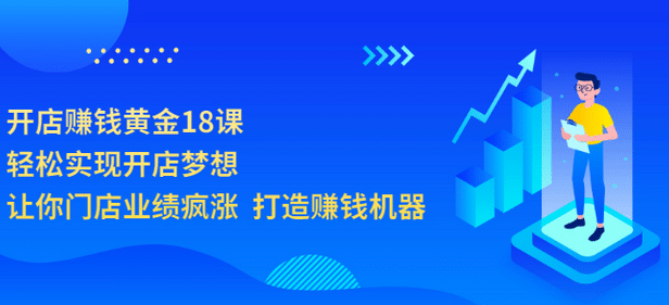 开店赚钱黄金18课，轻松实现开店梦想，让你门店业绩疯涨 打造赚钱机器_金轩项目库