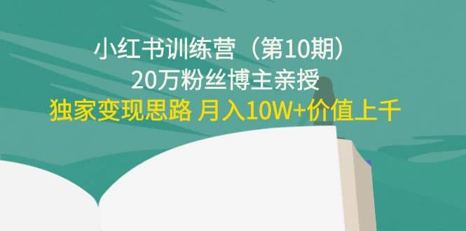 小红书训练营（第10期）20万粉丝博主亲授：独家变现思路_金轩项目库