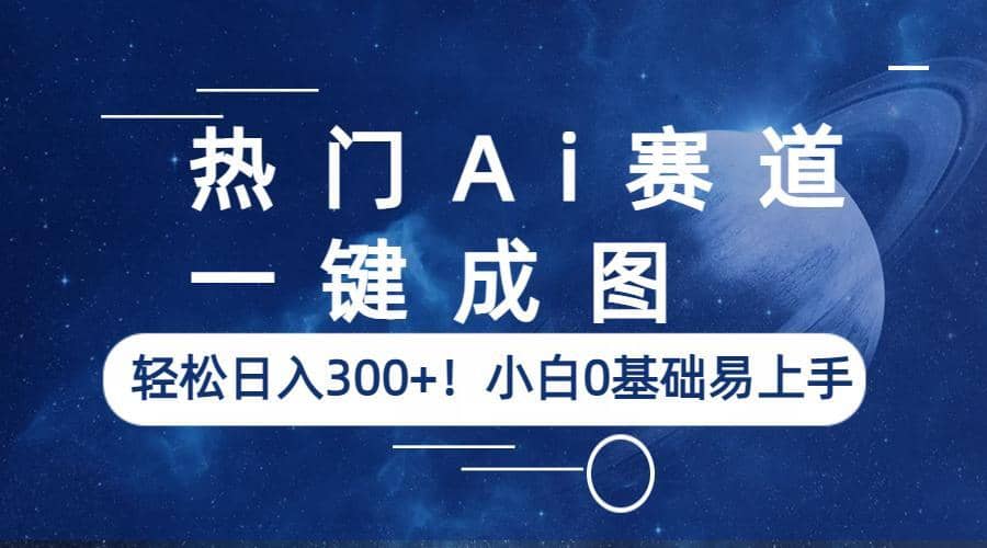 热门Ai赛道，一键成图，轻松日入300+！小白0基础易上手_金轩项目库