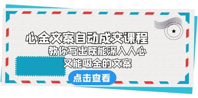 《心金文案自动成交课程》 教你写出既能深入人心、又能吸金的文案_金轩项目库