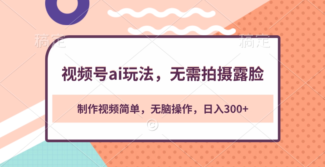 视频号ai玩法，无需拍摄露脸，制作视频简单，无脑操作，日入300+_金轩项目库