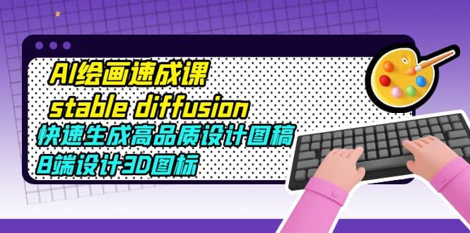 AI绘画速成课stable diffusion，快速生成高品质设计图稿、B端设计3D图标_金轩项目库