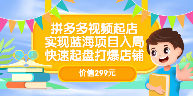 拼多多视频起店，实现蓝海项目入局，快速起盘打爆店铺（价值299元）_金轩项目库