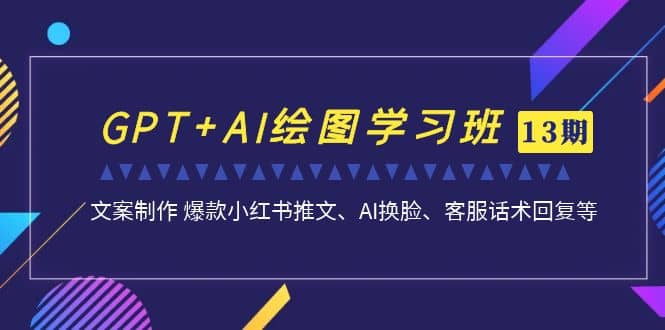 GPT+AI绘图学习班【第13期】 文案制作 爆款小红书推文、AI换脸、客服话术_金轩项目库