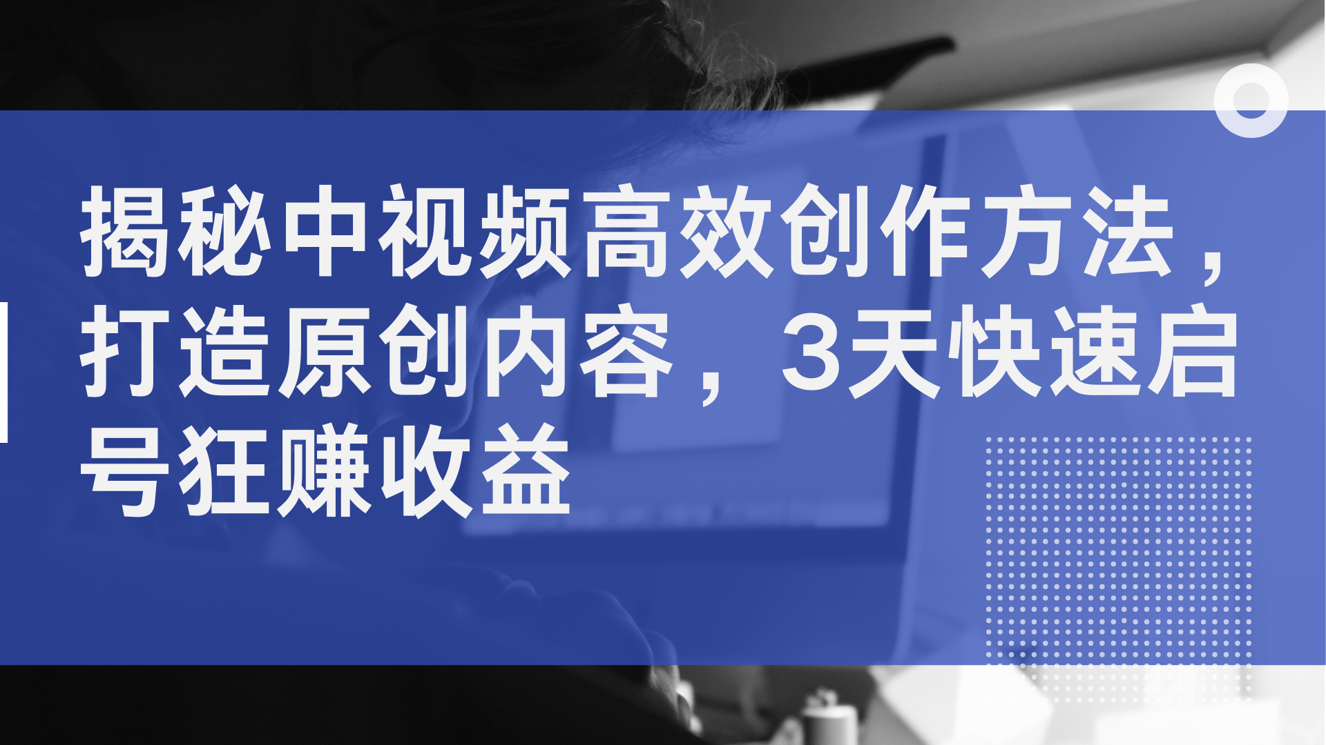 揭秘中视频高效创作方法，打造原创内容，3天快速启号狂赚收益_金轩项目库