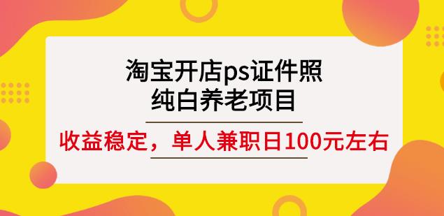 淘宝开店ps证件照，纯白养老项目，单人兼职稳定日100元(教程+软件+素材)_金轩项目库