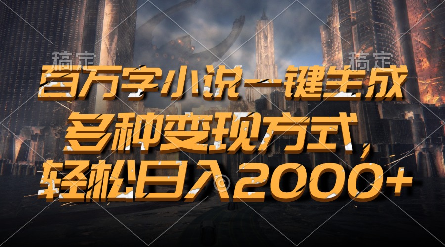 百万字小说一键生成，轻松日入2000+，多种变现方式_金轩项目库