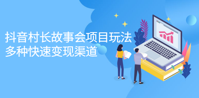 抖音村长故事会项目玩法，多种快速变现渠道【视频课程】_金轩项目库