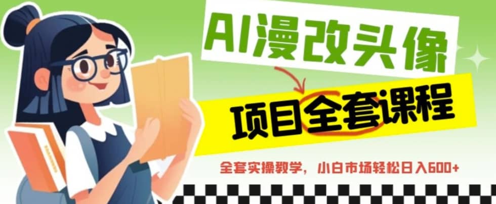 AI漫改头像全套课程，实操变现，小白轻轻松松日入600+_金轩项目库