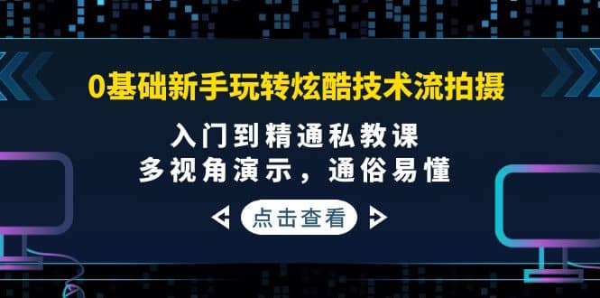 0基础新手玩转炫酷技术流拍摄：入门到精通私教课，多视角演示，通俗易懂_金轩项目库