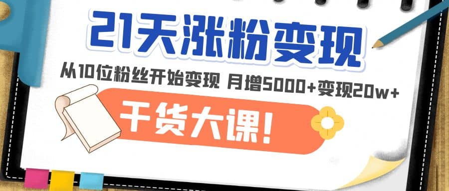 21天精准涨粉变现干货大课：从10位粉丝开始变现 月增5000+_金轩项目库