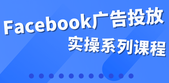 百万级广告操盘手带你玩Facebook全系列投放：运营和广告优化技能实操_金轩项目库