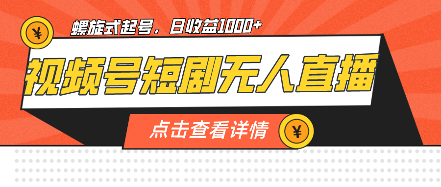 视频号短剧无人直播，螺旋起号，单号日收益1000+_金轩项目库