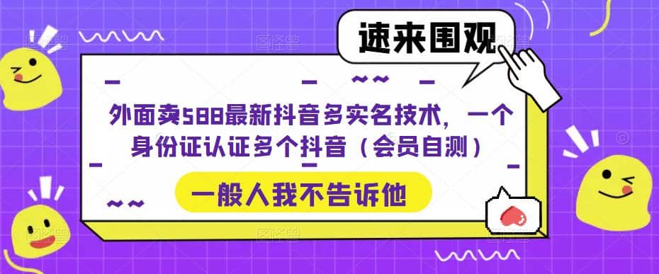 外面卖588最新抖音多实名技术，一个身份证认证多个抖音（会员自测）_金轩项目库