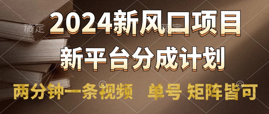 2024风口项目，新平台分成计划，两分钟一条视频，单号轻松上手月入9000+_金轩项目库