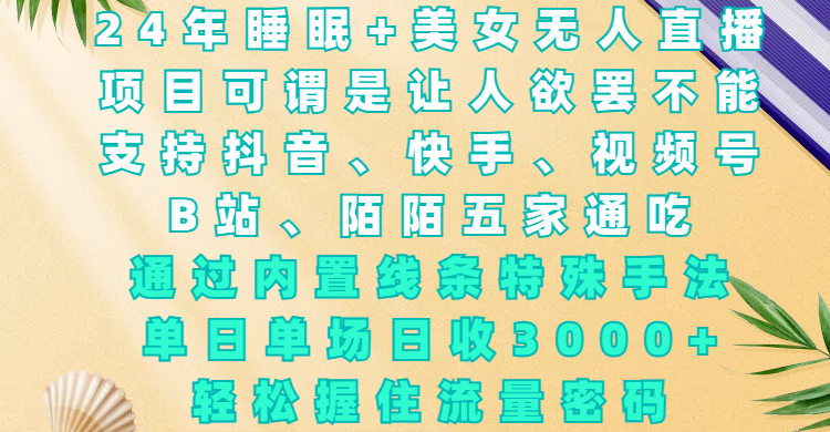 24年睡眠+美女无人直播，项目可谓是让人欲罢不能，支持抖音、快手、视频号、B站、陌陌五家通吃，通过内置线条特殊手法，单场日收3000+，轻松握住流量密码_金轩项目库