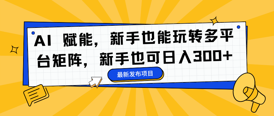 AI 赋能，新手也能玩转多平台矩阵，新手也可日入300+_金轩项目库