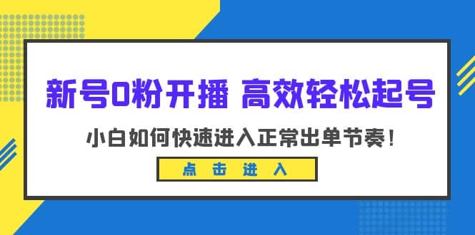 新号0粉开播-高效轻松起号：小白如何快速进入正常出单节奏（10节课）_金轩项目库