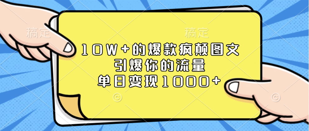 10W+的爆款疯颠图文，引爆你的流量，单日变现1000+_金轩项目库