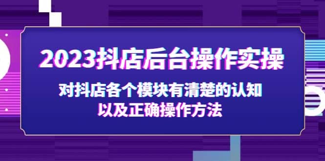 2023抖店后台操作实操，对抖店各个模块有清楚的认知以及正确操作方法_金轩项目库