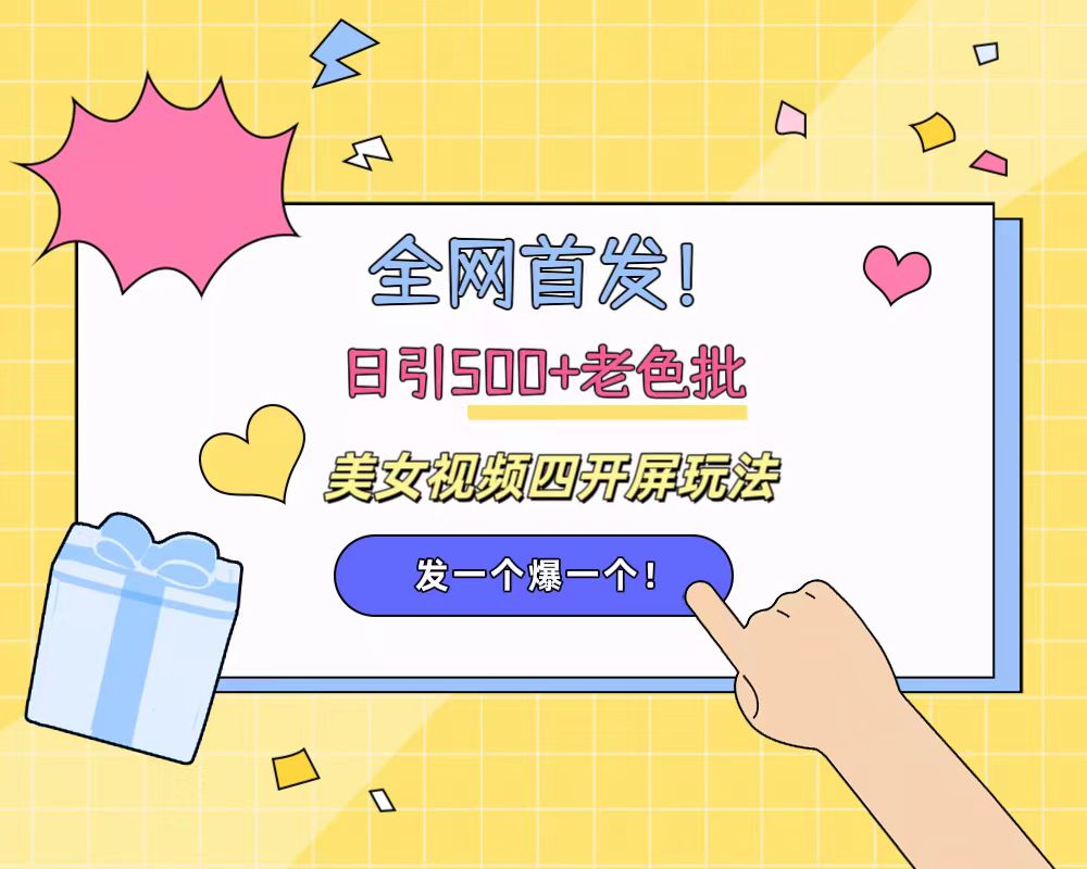全网首发！日引500+老色批 美女视频四开屏玩法！发一个爆一个！_金轩项目库