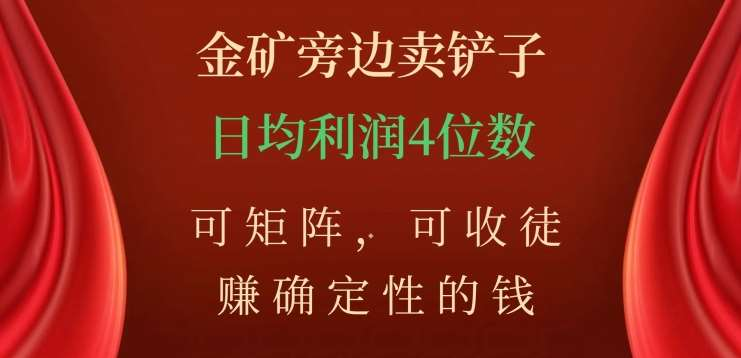 金矿旁边卖铲子，赚确定性的钱，可矩阵，可收徒，日均利润4位数不是梦_金轩项目库