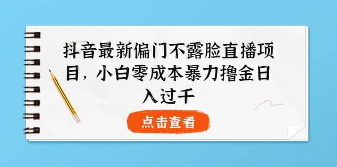 抖音最新偏门不露脸直播项目，小白零成本暴力撸金日入1000+_金轩项目库