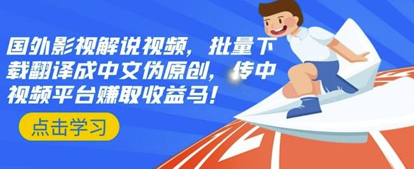 国外影视解说视频，批量下载翻译成中文伪原创，传中视频平台赚取收益_金轩项目库