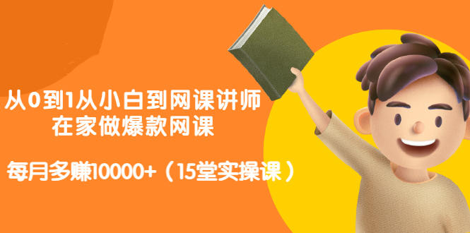 从0到1从小白到网课讲师：在家做爆款网课，每月多赚10000+（15堂实操课）_金轩项目库