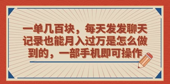 一单几百块，每天发发聊天记录也能月入过万是怎么做到的，一部手机即可操作_金轩项目库