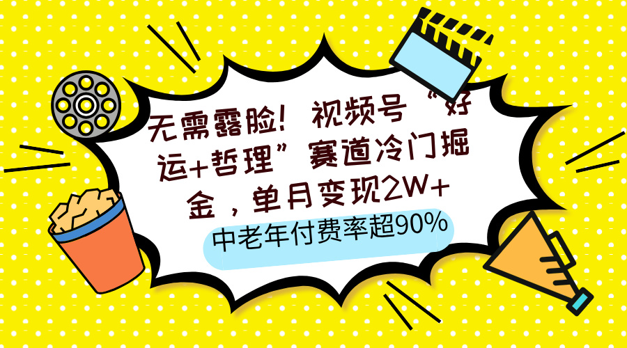 无需露脸！视频号“好运+哲理”赛道冷门掘金，单月变现2W+，中老年付费率超90%_金轩项目库