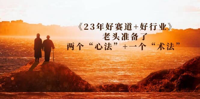 某收费文章《23年好赛道+好行业》老头准备了两个“心法”+一个“术法”_金轩项目库