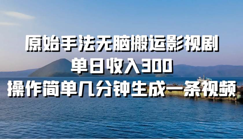 原始手法无脑搬运影视剧，单日收入300！_金轩项目库