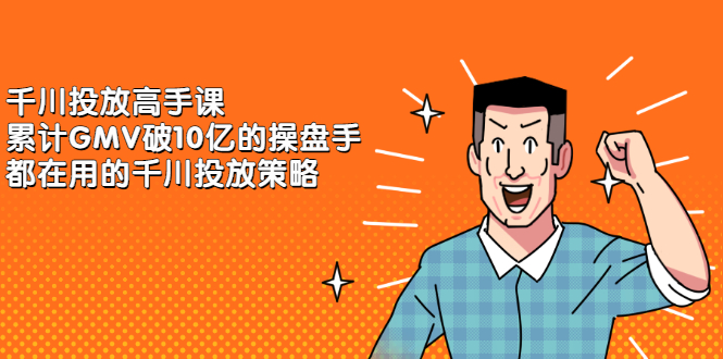 千川投放高手课，累计GMV破10亿的操盘手都在用的千川投放策略_金轩项目库