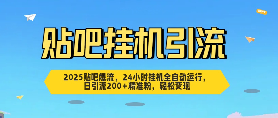 2025贴吧爆流，24小时挂机全自动运行，日引流200+精准粉，轻松变现_金轩项目库