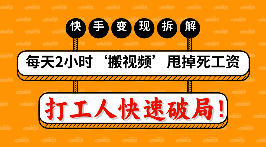 打工人快速破局！每天2小时‘搬视频’，甩掉死工资：快手变现流水线拆解_金轩项目库