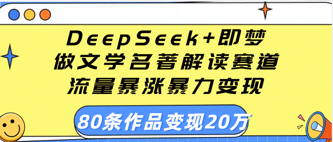用DeepSeek+即梦做文学名著解读赛道，流量暴涨暴力变现，89条作品变现20万_金轩项目库
