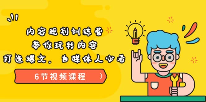 《内容规划训练营》带你玩转内容，打造爆文，自媒体人必看（6节视频课程）_金轩项目库