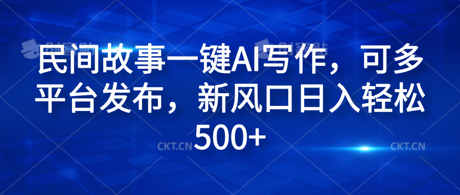 民间故事一键AI写作，可多平台发布，新风口日入轻松600+_金轩项目库