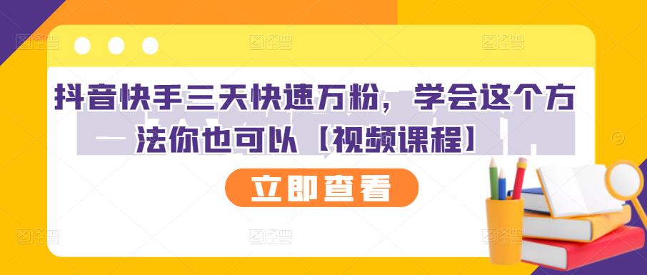 抖音快手三天快速万粉，学会这个方法你也可以【视频课程】_金轩项目库
