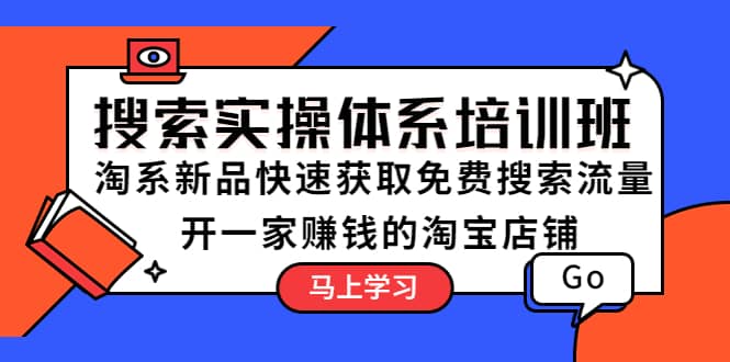 搜索实操体系培训班：淘系新品快速获取免费搜索流量 开一家赚钱的淘宝店铺_金轩项目库