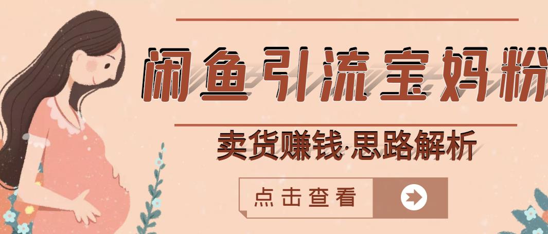 闲鱼引流宝妈粉+卖货赚钱一个月收益30000+（实操视频教程）_金轩项目库