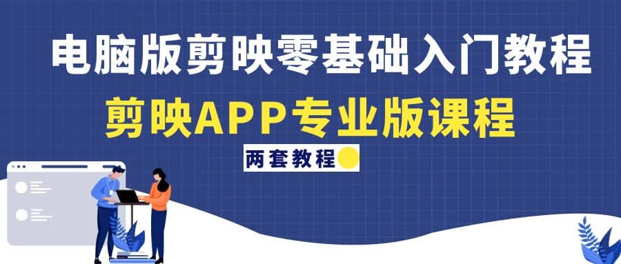 电脑版剪映零基础入门教程+剪映APP专业版课程（两套教程）_金轩项目库