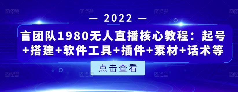 言团队1980无人直播核心教程：起号+搭建+软件工具+插件+素材+话术等等_金轩项目库