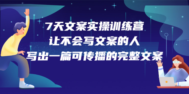 7天文案实操训练营第17期，让不会写文案的人，写出一篇可传播的完整文案_金轩项目库